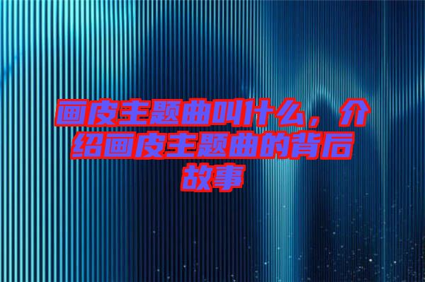 畫皮主題曲叫什么，介紹畫皮主題曲的背后故事