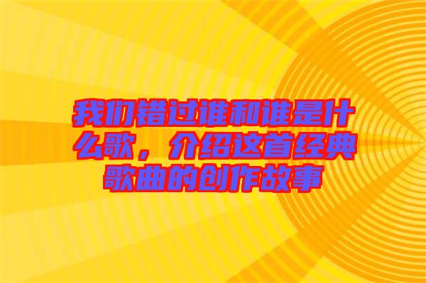 我們錯(cuò)過(guò)誰(shuí)和誰(shuí)是什么歌，介紹這首經(jīng)典歌曲的創(chuàng)作故事