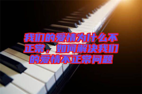 我們的愛(ài)情為什么不正常，如何解決我們的愛(ài)情不正常問(wèn)題