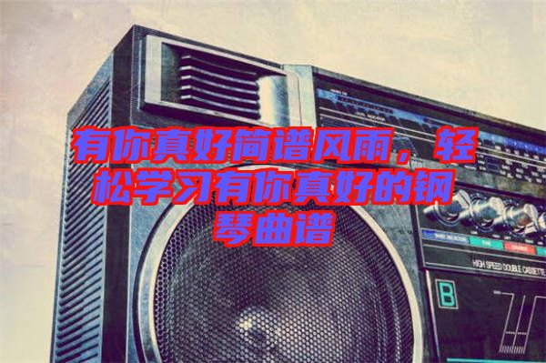 有你真好簡譜風(fēng)雨，輕松學(xué)習(xí)有你真好的鋼琴曲譜