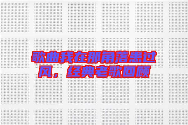 歌曲我在那角落患過風(fēng)，經(jīng)典老歌回顧