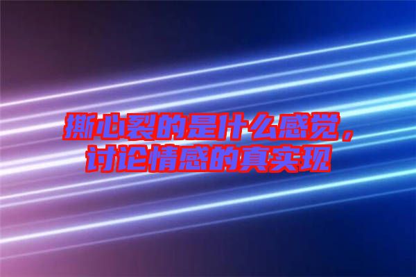 撕心裂的是什么感覺，討論情感的真實(shí)現(xiàn)