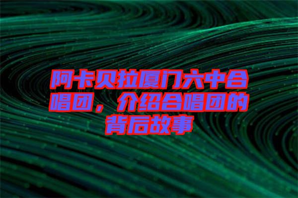 阿卡貝拉廈門六中合唱團，介紹合唱團的背后故事
