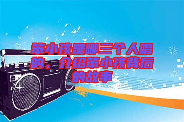 笨小孩是哪三個人唱的，介紹笨小孩背后的故事