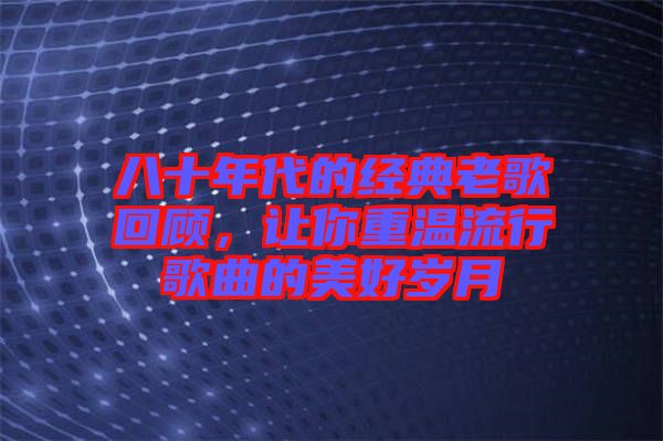 八十年代的經典老歌回顧，讓你重溫流行歌曲的美好歲月