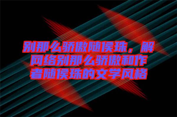 別那么驕傲隨侯珠，解網(wǎng)絡別那么驕傲和作者隨侯珠的文學風格