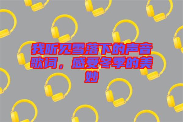 我聽見雪落下的聲音歌詞，感受冬季的美妙