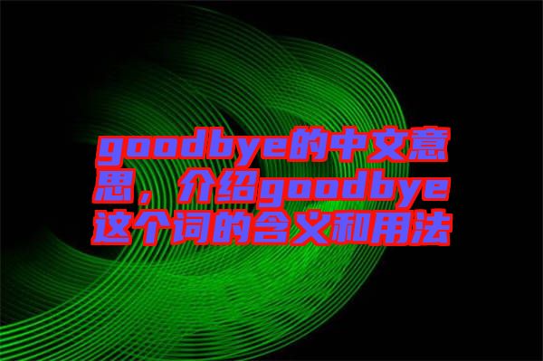 goodbye的中文意思，介紹goodbye這個詞的含義和用法
