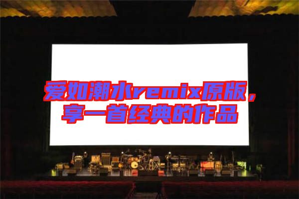 愛如潮水remix原版，享一首經(jīng)典的作品