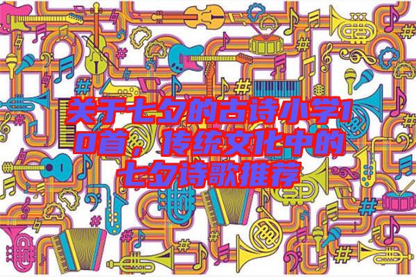 關(guān)于七夕的古詩(shī)小學(xué)10首，傳統(tǒng)文化中的七夕詩(shī)歌推薦
