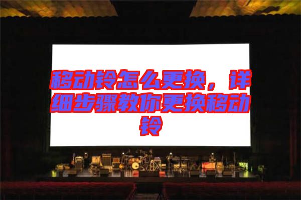 移動(dòng)鈴怎么更換，詳細(xì)步驟教你更換移動(dòng)鈴