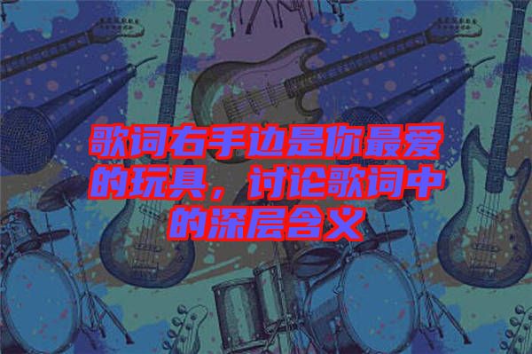 歌詞右手邊是你最愛的玩具，討論歌詞中的深層含義
