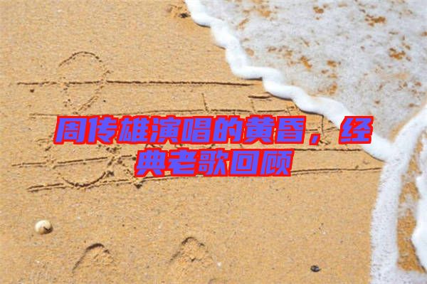 周傳雄演唱的黃昏，經(jīng)典老歌回顧