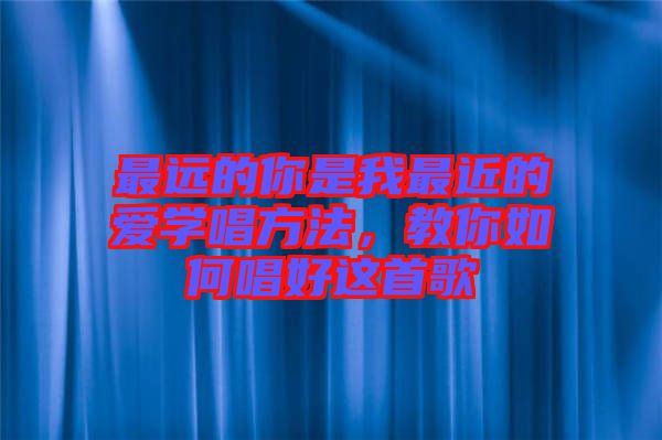 最遠(yuǎn)的你是我最近的愛學(xué)唱方法，教你如何唱好這首歌