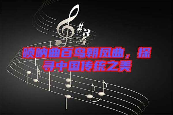嗩吶曲百鳥朝鳳曲，探尋中國傳統(tǒng)之美
