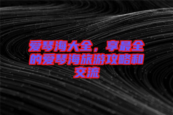 愛琴海大全，享最全的愛琴海旅游攻略和交流