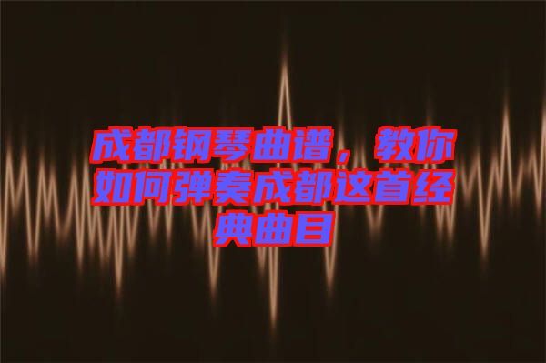 成都鋼琴曲譜，教你如何彈奏成都這首經(jīng)典曲目