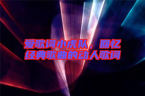 愛歌詞小虎隊(duì)，回憶經(jīng)典歌曲的動(dòng)人歌詞