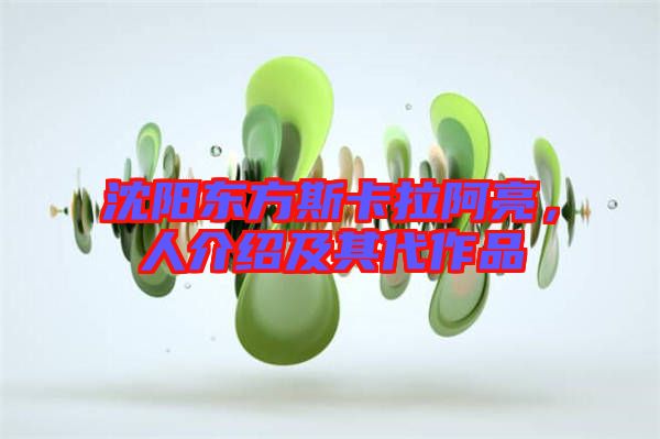 沈陽東方斯卡拉阿亮，人介紹及其代作品
