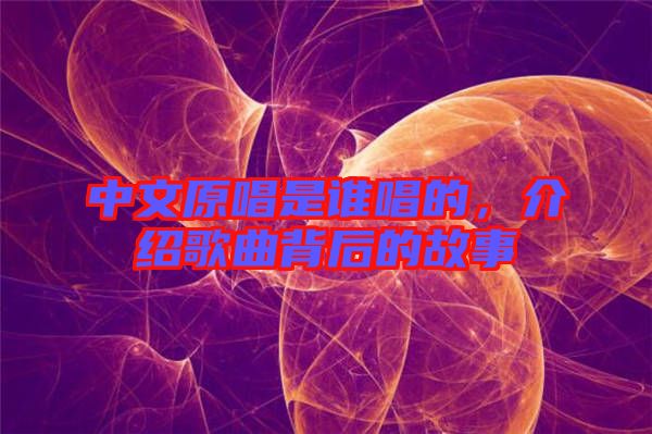 中文原唱是誰唱的，介紹歌曲背后的故事
