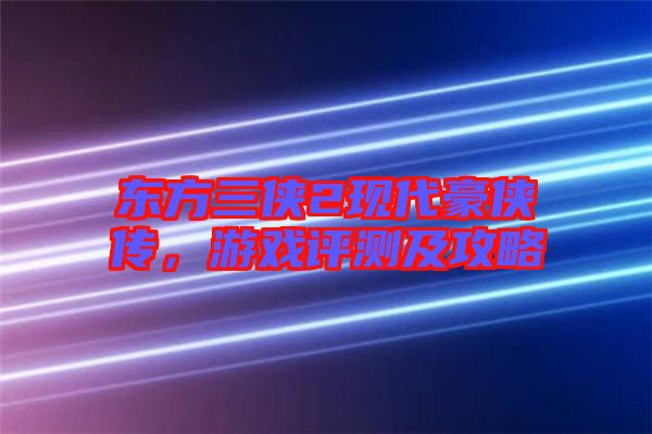 東方三俠2現(xiàn)代豪俠傳，游戲評(píng)測(cè)及攻略