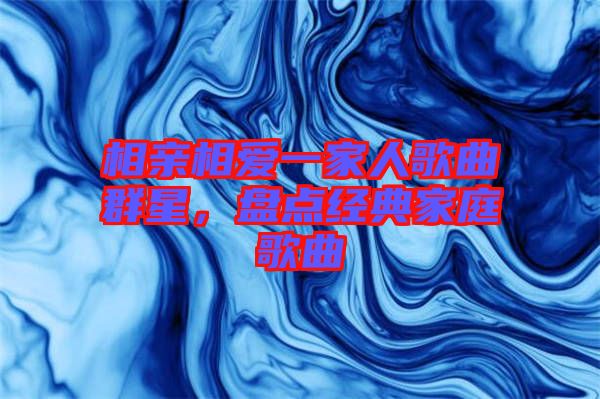 相親相愛一家人歌曲群星，盤點(diǎn)經(jīng)典家庭歌曲