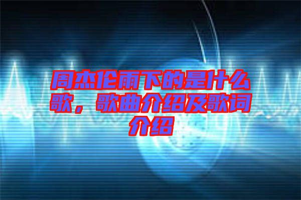 周杰倫雨下的是什么歌，歌曲介紹及歌詞介紹