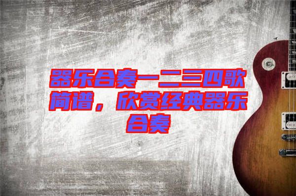 器樂合奏一二三四歌簡譜，欣賞經(jīng)典器樂合奏