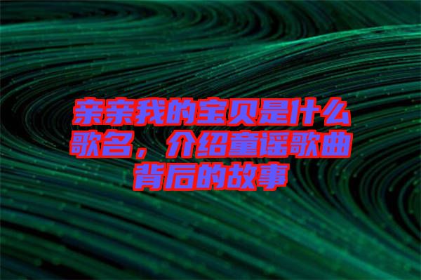 親親我的寶貝是什么歌名，介紹童謠歌曲背后的故事