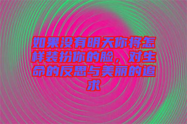 如果沒有明天你將怎樣裝扮你的臉，對(duì)生命的反思與美麗的追求
