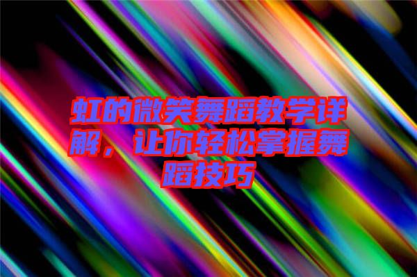 虹的微笑舞蹈教學(xué)詳解，讓你輕松掌握舞蹈技巧