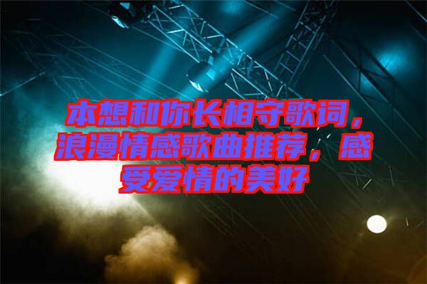 本想和你長(zhǎng)相守歌詞，浪漫情感歌曲推薦，感受愛(ài)情的美好
