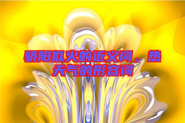 驕陽(yáng)似火的近義詞，熱天氣的形容詞