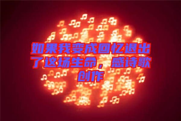 如果我變成回憶退出了這場(chǎng)生命，感詩歌創(chuàng)作