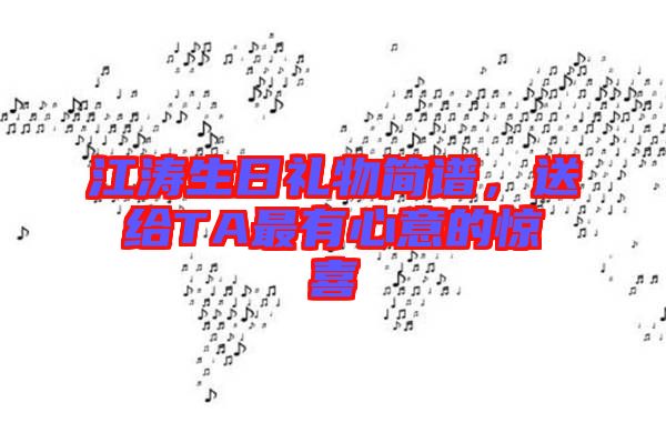 江濤生日禮物簡譜，送給TA最有心意的驚喜