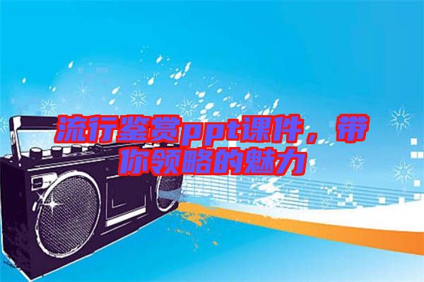 流行鑒賞ppt課件，帶你領(lǐng)略的魅力