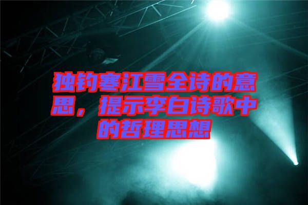 獨(dú)釣寒江雪全詩的意思，提示李白詩歌中的哲理思想