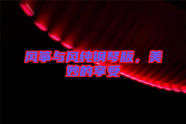 風(fēng)箏與風(fēng)純鋼琴版，美妙的享受