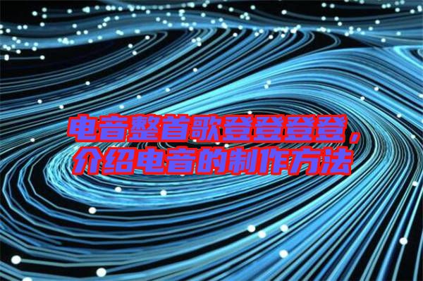 電音整首歌登登登登，介紹電音的制作方法