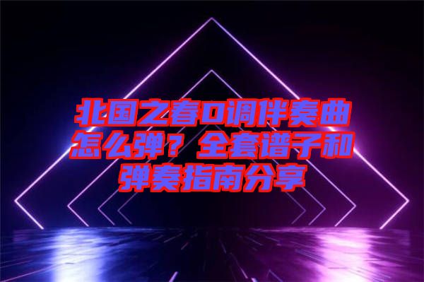 北國之春D調(diào)伴奏曲怎么彈？全套譜子和彈奏指南分享