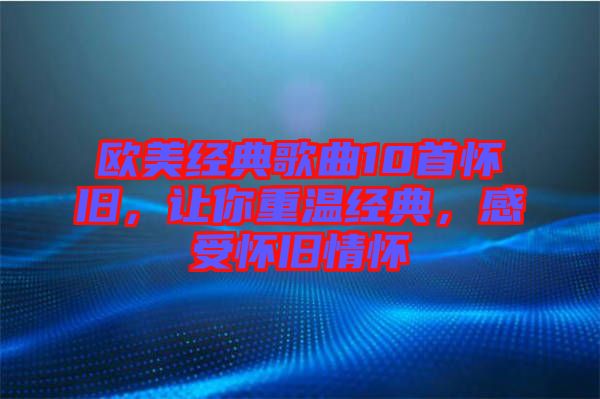 歐美經(jīng)典歌曲10首懷舊，讓你重溫經(jīng)典，感受懷舊情懷