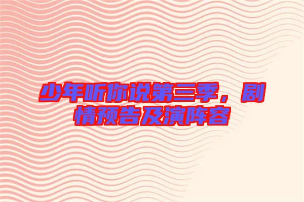少年聽你說第三季，劇情預(yù)告及演陣容
