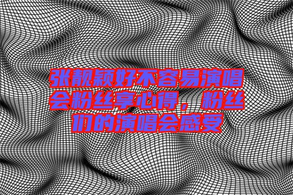 張靚穎好不容易演唱會粉絲享心得，粉絲們的演唱會感受