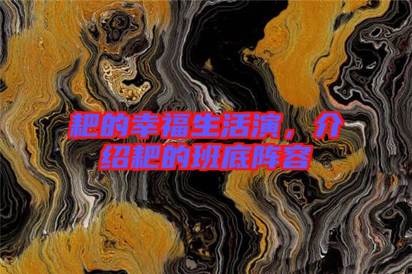 耙的幸福生活演，介紹耙的班底陣容