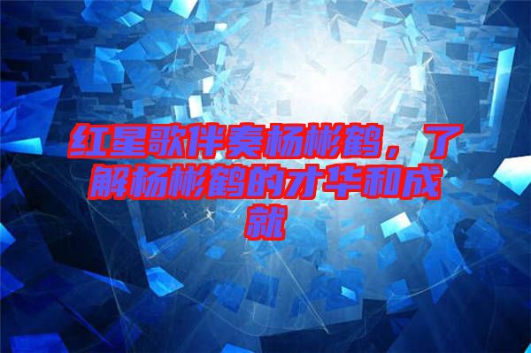 紅星歌伴奏楊彬鶴，了解楊彬鶴的才華和成就