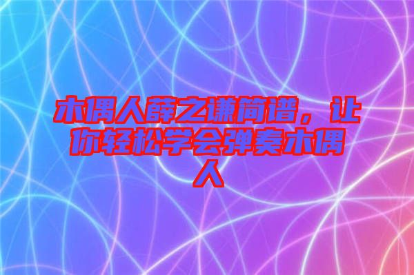 木偶人薛之謙簡(jiǎn)譜，讓你輕松學(xué)會(huì)彈奏木偶人