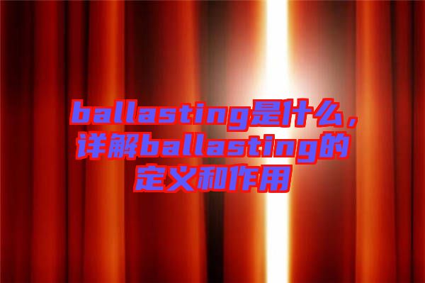 ballasting是什么，詳解ballasting的定義和作用