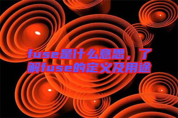 fuse是什么意思，了解fuse的定義及用途