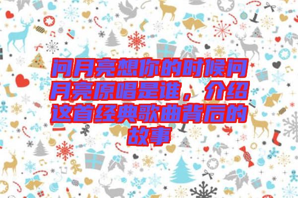 問月亮想你的時候問月亮原唱是誰，介紹這首經(jīng)典歌曲背后的故事