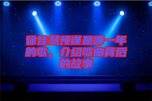 徐佳慧預(yù)謀是哪一年的歌，介紹歌曲背后的故事